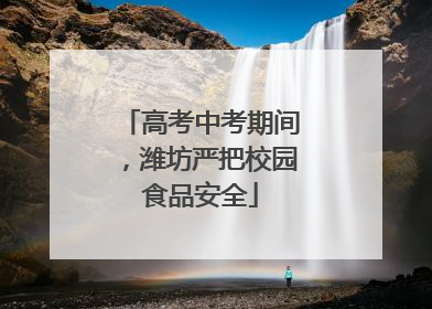 高考中考期间，潍坊严把校园食品安全
