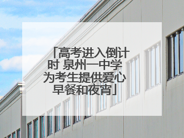 高考进入倒计时 泉州一中学为考生提供爱心早餐和夜宵