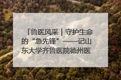 鲁医风采｜守护生命的“急先锋”——记山东大学齐鲁医院德州医院急诊重症医学科主任、主任医师庞国忠