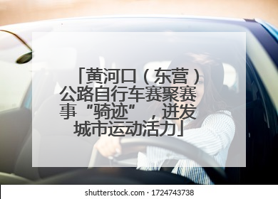 黄河口（东营）公路自行车赛聚赛事“骑迹”，迸发城市运动活力