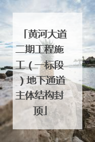 黄河大道二期工程施工（一标段）地下通道主体结构封顶