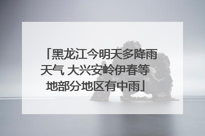 黑龙江今明天多降雨天气 大兴安岭伊春等地部分地区有中雨
