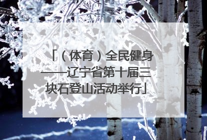 （体育）全民健身——辽宁省第十届三块石登山活动举行