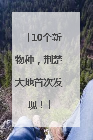 10个新物种，荆楚大地首次发现！