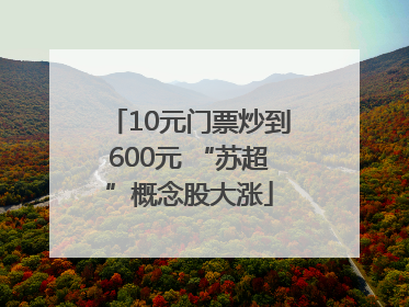 10元门票炒到600元 “苏超”概念股大涨