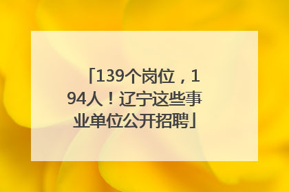 139个岗位，194人！辽宁这些事业单位公开招聘