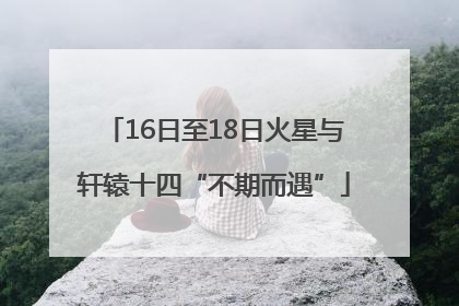 16日至18日火星与轩辕十四“不期而遇”