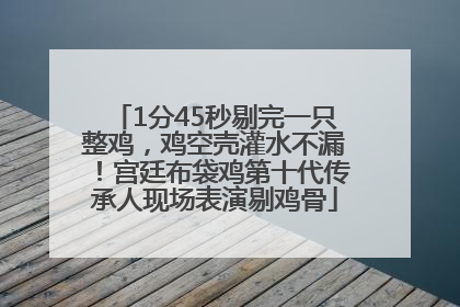 1分45秒剔完一只整鸡，鸡空壳灌水不漏！宫廷布袋鸡第十代传承人现场表演剔鸡骨