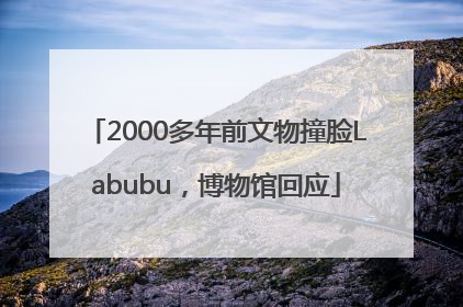 2000多年前文物撞脸Labubu，博物馆回应