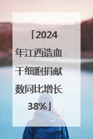 2024年江西造血干细胞捐献数同比增长38%