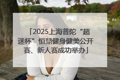 2025上海普陀“超迷杯”恒鼎健身健美公开赛、新人赛成功举办