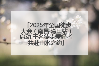 2025年全国徒步大会（南昌·湾里站）启动 千名徒步爱好者共赴山水之约