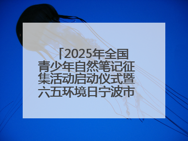 2025年全国青少年自然笔记征集活动启动仪式暨六五环境日宁波市主场活动举办