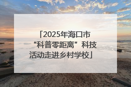 2025年海口市“科普零距离”科技活动走进乡村学校
