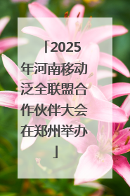 2025年河南移动泛全联盟合作伙伴大会在郑州举办