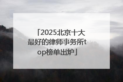 2025北京十大最好的律师事务所top榜单出炉