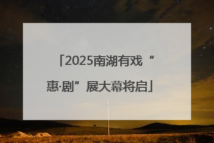 2025南湖有戏“惠·剧”展大幕将启