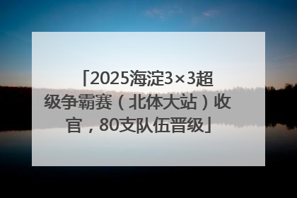 2025海淀3×3超级争霸赛（北体大站）收官，80支队伍晋级