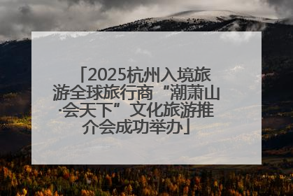 2025杭州入境旅游全球旅行商“潮萧山·会天下”文化旅游推介会成功举办