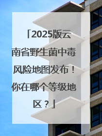 2025版云南省野生菌中毒风险地图发布！你在哪个等级地区？