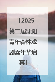 2025第二届沈阳青年森林戏剧嘉年华启幕