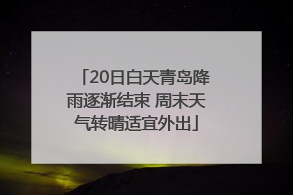 20日白天青岛降雨逐渐结束 周末天气转晴适宜外出