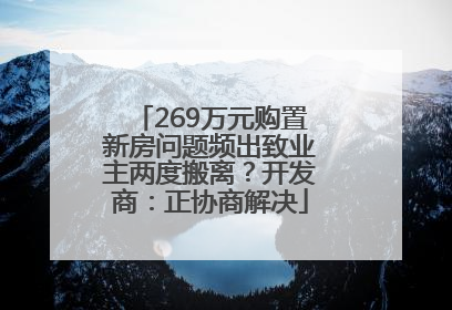 269万元购置新房问题频出致业主两度搬离？开发商：正协商解决