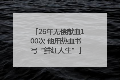 26年无偿献血100次 他用热血书写“鲜红人生”