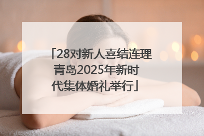 28对新人喜结连理 青岛2025年新时代集体婚礼举行