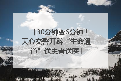 30分钟变6分钟！天心交警开辟“生命通道”送患者送医