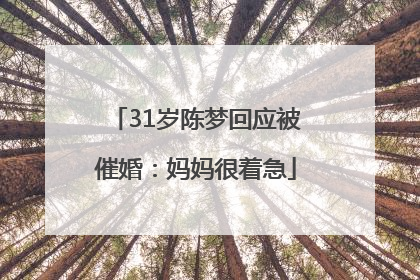 31岁陈梦回应被催婚：妈妈很着急