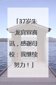 37岁朱一龙官宣喜讯，感谢母校：我继续努力！