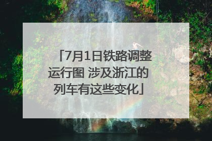 7月1日铁路调整运行图 涉及浙江的列车有这些变化