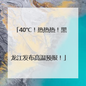 40℃！热热热！黑龙江发布高温预报！