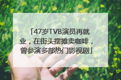 47岁TVB演员再就业，在街头摆摊卖咖啡，曾参演多部热门影视剧