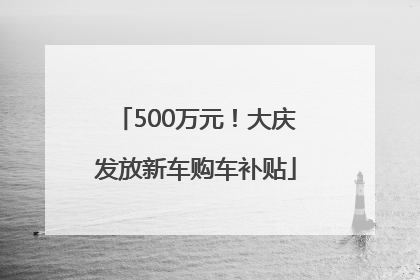 500万元！大庆发放新车购车补贴