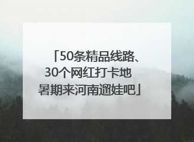 50条精品线路、30个网红打卡地 暑期来河南遛娃吧