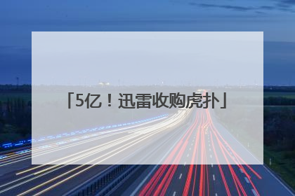 5亿！迅雷收购虎扑