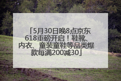 5月30日晚8点京东618重磅开启！鞋靴、内衣、童装童鞋等品类爆款每满200减30