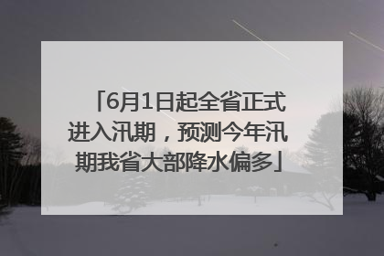 6月1日起全省正式进入汛期，预测今年汛期我省大部降水偏多