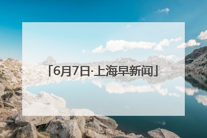 6月7日·上海早新闻