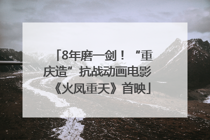 8年磨一剑！“重庆造”抗战动画电影《火凤重天》首映