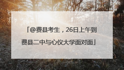 @费县考生，26日上午到费县二中与心仪大学面对面