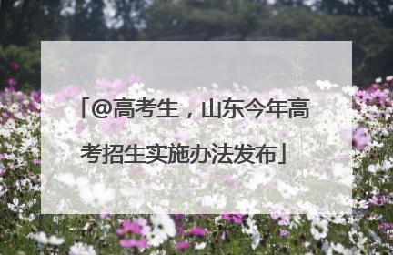 @高考生，山东今年高考招生实施办法发布