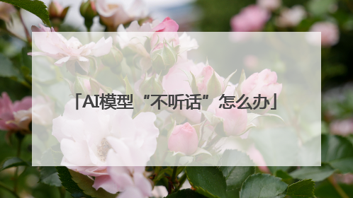 AI模型“不听话”怎么办