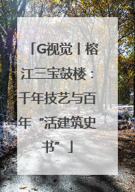 G视觉丨榕江三宝鼓楼：千年技艺与百年“活建筑史书”