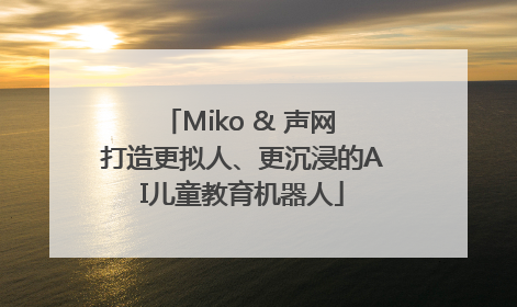 Miko & 声网 打造更拟人、更沉浸的AI儿童教育机器人