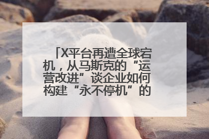 X平台再遭全球宕机，从马斯克的“运营改进”谈企业如何构建“永不停机”的数字护城河