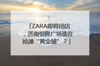 ZARA即将闭店，济南恒隆广场谁在抢滩“黄金铺”？